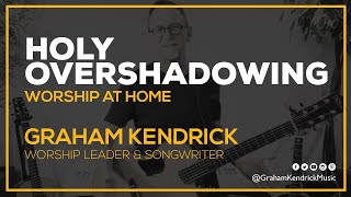 Holy Overshadowing  Worship at Home  Graham Kendrick [upl. by Moht]