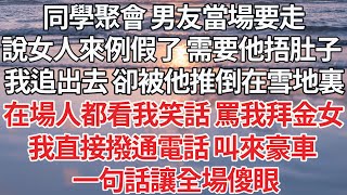 【完结】同學聚會 男友當場要走，說女人來例假了 需要他捂肚子，我追出去 卻被他推倒在雪地裏，在場人都看我笑話 罵我拜金女，我直接撥通電話 叫來豪車，一句話讓全場傻眼【爽文】【爱情】【豪门】 [upl. by Ramgad]