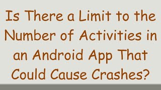 Is There a Limit to the Number of Activities in an Android App That Could Cause Crashes [upl. by Nylodnewg]