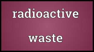 Radioactive waste Meaning [upl. by Reynold]