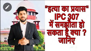 IPC 307 COMPROMISE in attempt to murder cases  Supreme Court  Adv Vishvender Mohan [upl. by Ttevy]