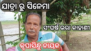 ଯାତ୍ରା ରୁ ସିନେମା  ସଂଘର୍ଷ ଭରା କାହାଣୀ  କୃପାସିନ୍ଧୁ ନାୟକ  struggle lifestory odisha kalakar [upl. by Ahsocin752]