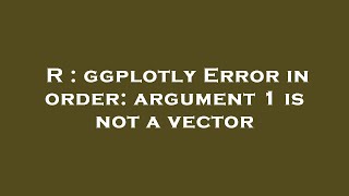 R  ggplotly Error in order argument 1 is not a vector [upl. by Yrevi]