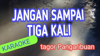 JANGAN SAMPAI TIGA KALI  KARAOKE  TAGOR PANGARIBUAN  VOKAL WANITA  HQ AUDIO [upl. by Gainer98]