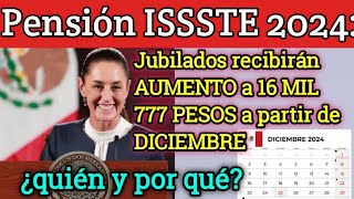 Pensión ISSSTE 2024 Jubilados recibirán AUMENTO a 16 MIL 777 PESOS a partir de DICIEMBRE ¿quién y [upl. by Elkraps]