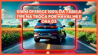 Oferta GWM Valor Total da Tabela Fipe na Troca do Seu Usado por um Haval H6 ou Ora 03 0Km [upl. by Laurentium444]