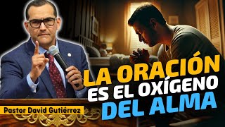 La Oración es el Oxígeno del Alma  Pastor David Gutiérrez [upl. by Ecnerrat]