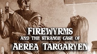 ASOIAF Theories Firewyrms and the Strange Case of Aerea Targaryen [upl. by Tandie]