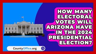 How Many Electoral Votes Will Arizona Have in the 2024 Presidential Election  CountyOfficeorg [upl. by Alexandre905]