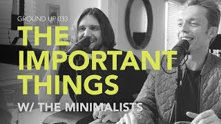 Ground Up 033  The Important Things w The Minimalists [upl. by Arada]