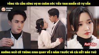 Tổng Tài Cắm Sừng Vợ Chăm Sóc Tiểu Tam Khiến Cô Tự Vẫn Ai Ngờ Trùng Sinh Quay Về 5 Năm Trước Báo Thù [upl. by Yllod]