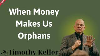 When Money Makes Us Orphans  Timothy Keller [upl. by Nnayllehs]