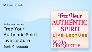 Free Your Authentic Spirit Live Lecture by Sonia Choquette · Audiobook preview [upl. by Mia]