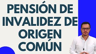 🔴PENSIÓN DE INVALIDEZ DE ORIGEN COMÚN  REQUISITOS PENSIÓN DE INVALIDEZ DE ORIGEN COMÚN🔴 [upl. by Whitnell]