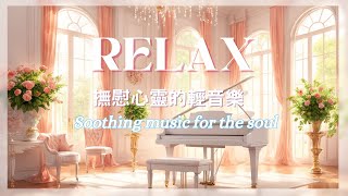 Soothing music for the soul 沉澱心靈的放鬆音樂 relaxing music light music 放鬆音樂、療癒音樂、平靜音樂、抒情音樂、純音樂、輕音樂、舒壓音樂 [upl. by Atter]