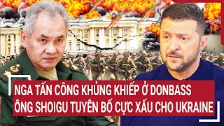 Bản tin Thế giới Nga tấn công khủng khiếp ở Donbass ông Shoigu tuyên bố cực xấu cho Ukraine [upl. by Sone]