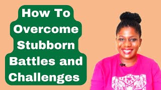 How To Overcome Stubborn Battles and Challenges [upl. by Subak]