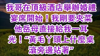 我哥在頂級酒店舉辦婚禮 宴席開始！我剛要夾菜 他岳母直接給我一耳光！“黃毛丫頭上什麼桌 滾旁邊站著” [upl. by Ynolem]