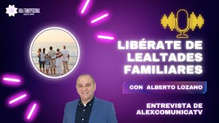 LIBÉRATE DE LEALTADES INVISIBLES con Alberto Lozano en AlexComunicaTV [upl. by Noremmac]