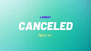 🎵Larray  Canceled LYRICS [upl. by Ledif583]