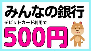 【みんなの銀行】全員対象！デビットカードの利用で500円がもらえるかもしれないキャンペーン [upl. by Anitselec]