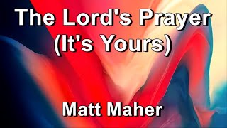 The Lords Prayer Its Yours  Matt Maher Lyrics [upl. by Ken]