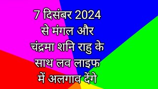 7 दिसंबर 2024 से मंगल और चंद्रमा शनि राहु के साथ लव लाइफ में अलगाव देंगे [upl. by Yobybab166]