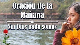 Oración de la MAÑANA – Sin Dios nada somos [upl. by Pinkham]