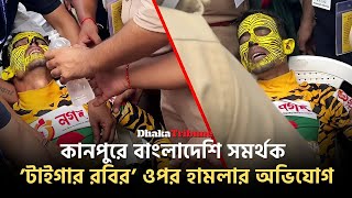 কানপুরে বাংলাদেশি সমর্থক ’টাইগার রবির’ ওপর হা’ম’লার অভিযোগ  Dhaka Tribune [upl. by Orelee]