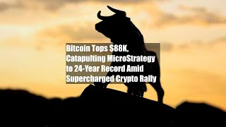 Bitcoin Tops 88K Catapulting MicroStrategy to 24Year Record Amid Supercharged Crypto Rally [upl. by Crescentia]