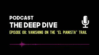 The Deep Dive EP 008 Vanishing on the quotEl Pianistaquot Trail [upl. by Ithnan]