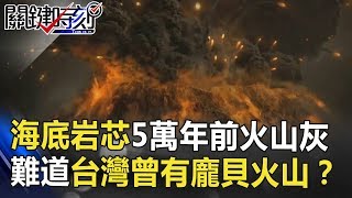 海底岩芯採到5萬年前火山灰 難道台灣曾有「龐貝式」火山悲劇！？ 關鍵時刻 201807132 黃創夏 劉燦榮 [upl. by Tteltrab98]