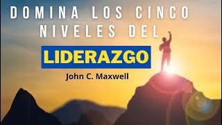 Domina los Cinco Niveles del Liderazgo John C Maxwell [upl. by Ataeb]