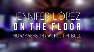 Jennifer López  On The Floor LyricsLetra Sola  No Rap Version  Without Pitbull [upl. by Enetsuj]