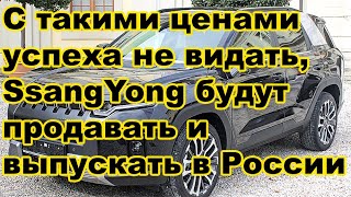 С такими ценами успеха не видать SsangYong будут продавать и выпускать в России [upl. by Reiss561]