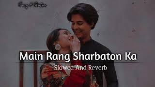 Main Rang Sharbaton Ka  Arijit Singh Slowed And Reverb [upl. by Caresa]