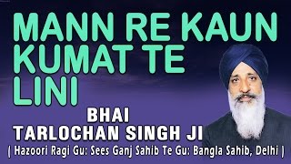 Bhai Tarlochan Singh Ji  Mann Re Kaun Kumat Te Lini [upl. by Oicnedurp]