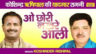 O Chhori Nakhre Wali  ओ छोरी नखरे आली  Superhit Ragni  Koshinder Rishipal Chanda [upl. by Rufford]