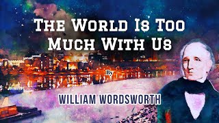 The World Is Too Much With Us by William Wordsworth Poem on Industrialization Powerful Life Poetry [upl. by Daniels139]