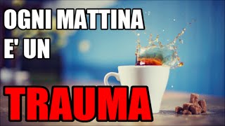 Ogni mattina è un trauma [upl. by Twelve]