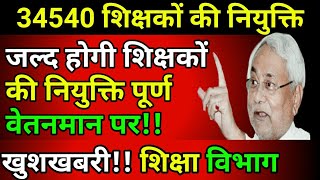 बिहार में पूर्ण वेतनमान पर जल्द होगा शिक्षकों की नियुक्तिखुशखबरी 34540 शिक्षक। शिक्षा विभाग [upl. by Erodoeht339]