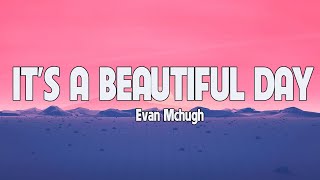 ITS A BEAUTIFUL DAY  EVAN MCHUGH   LETRA  LYRICS [upl. by Zigmund]