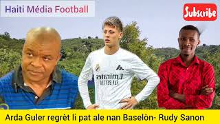 Arda Gurler regret li pat ale nan Baselòn daprè Rudy Sanon [upl. by Nyltiak]