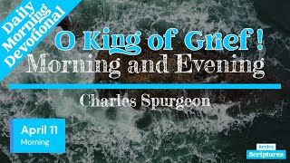 April 11 Morning Devotional  O King of Grief  Morning and Evening by Charles Spurgeon [upl. by Erehc11]