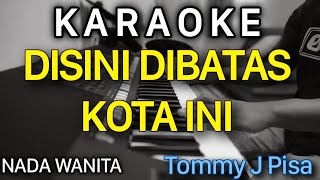 DISINI DIBATAS KOTA INI Karaoke Nada WANITA  Tommy J Pisa [upl. by Crudden]