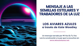 MENSAJE A LAS SEMILLAS ESTELARES Y TRABAJADORES DE LA LUZ  Aviares azules a través de Kate Woodley [upl. by Aevin]