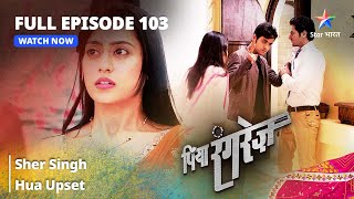 FULL EPISODE 103  Piya Rangrezz  Sher Singh Hua Upset  पिया रंगरेज़ starbharat [upl. by Tyrus]