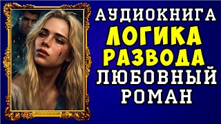 😱 АУДИОКНИГА ЛЮБОВНЫЙ РОМАН ЛОГИКА РАЗВОДА 😱 ПОЛНАЯ ВЕРСИЯ 😱 ЧИТАЕТ АЛЛА ЧОВЖИК 😱 [upl. by Eadmund]