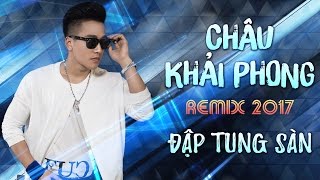 Châu Khải Phong Remix 2017  Liên Khúc Nhạc Trẻ Remix Hay Nhất Châu Khải Phong 2017 [upl. by Artsa]