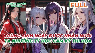 FULL  TRÙNG SINH NGÀY ĐƯỢC NHẬN NUÔI TA NHƯỜNG TỶ HỌC CẦM KỲ THI HỌA  REVIEW TRUYỆN THƯ GIÃN [upl. by Grose853]